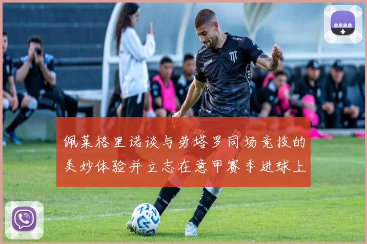 佩莱格里诺谈与劳塔罗同场竞技的美妙体验并立志在意甲赛季进球上双