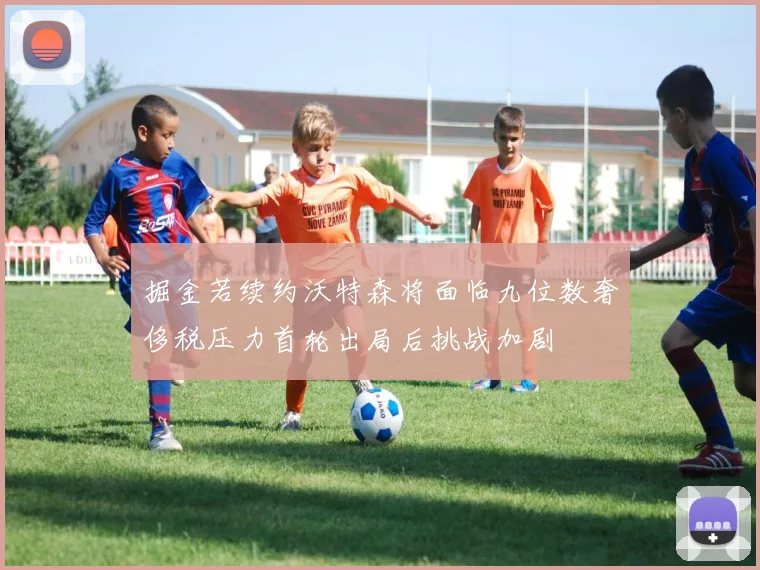 掘金若续约沃特森将面临九位数奢侈税压力首轮出局后挑战加剧