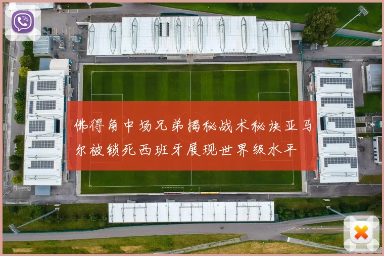 佛得角中场兄弟揭秘战术秘诀亚马尔被锁死西班牙展现世界级水平