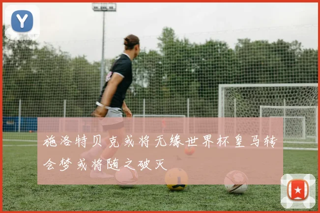 施洛特贝克或将无缘世界杯皇马转会梦或将随之破灭