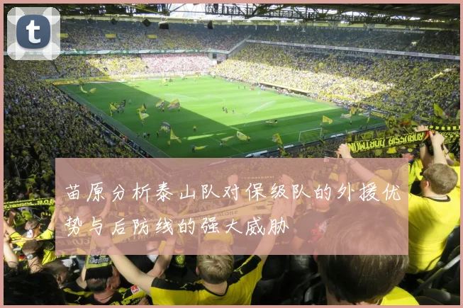 苗原分析泰山队对保级队的外援优势与后防线的强大威胁