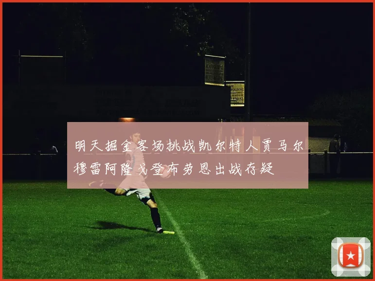 明天掘金客场挑战凯尔特人贾马尔穆雷阿隆戈登布劳恩出战存疑