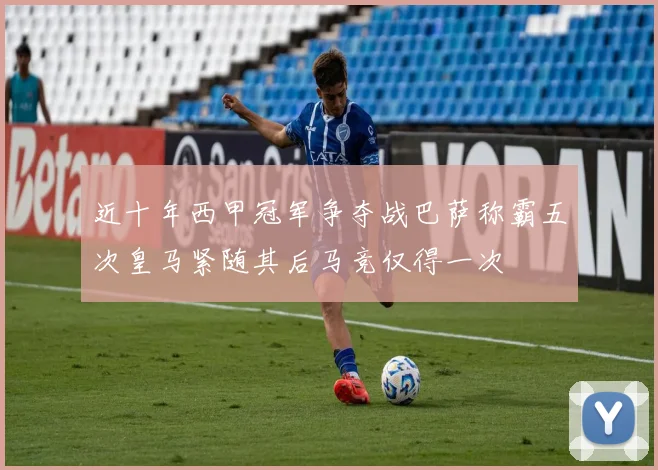 近十年西甲冠军争夺战巴萨称霸五次皇马紧随其后马竞仅得一次