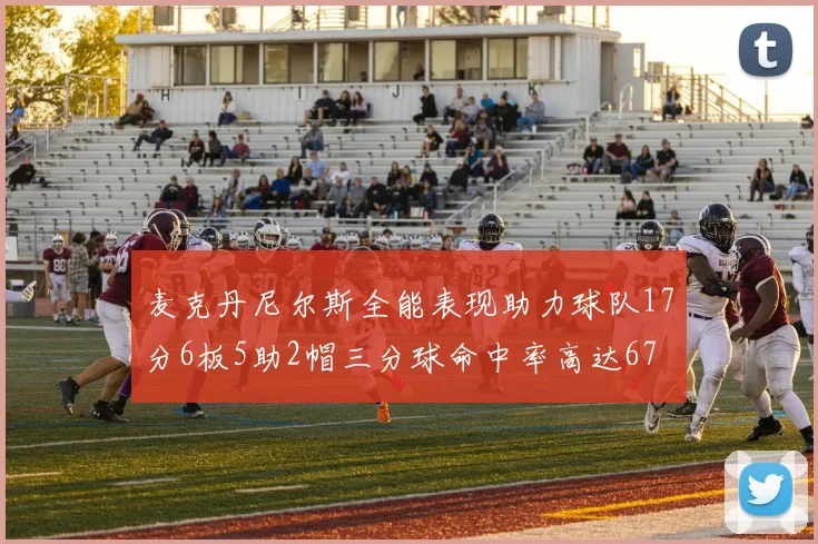 麦克丹尼尔斯全能表现助力球队17分6板5助2帽三分球命中率高达67