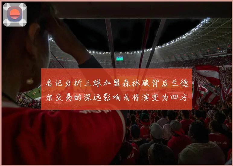 名记分析三球加盟森林狼背后兰德尔交易的深远影响或将演变为四方交易