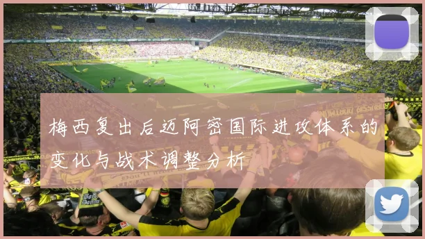 梅西复出后迈阿密国际进攻体系的变化与战术调整分析