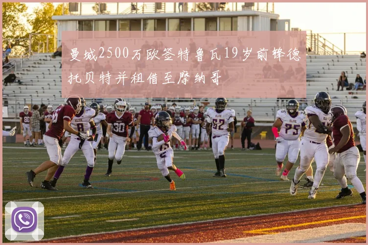曼城2500万欧签特鲁瓦19岁前锋德托贝特并租借至摩纳哥